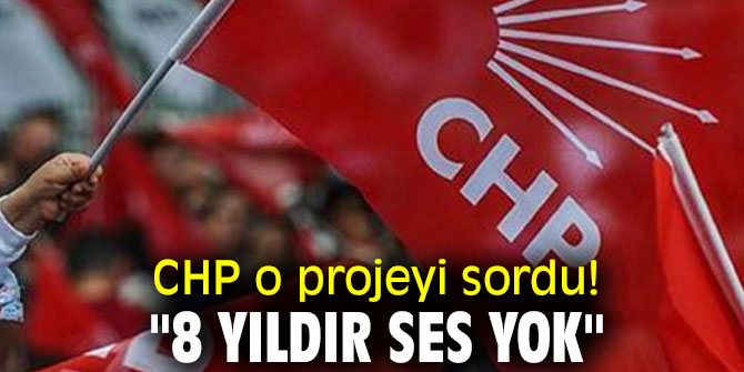 CHP o projeyi sordu! "8  yıldır ses yok"