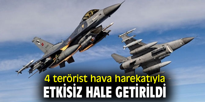 4 terörist hava harekatıyla etkisiz hale getirildi