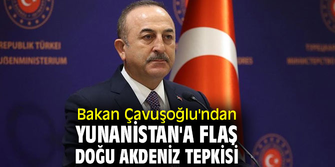 Çavuşoğlu'ndan Yunanistan'a flaş Doğu Akdeniz tepkisi