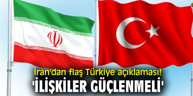 İran'dan flaş Türkiye açıklaması! 'İlişkiler güçlenmeli'