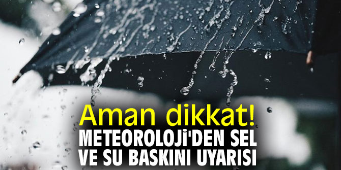 Meteoroloji uyardı! Sel ve su baskınlarına dikkat!