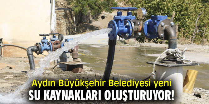 Aydın Büyükşehir Belediyesi yeni su kaynakları oluşturuyor!