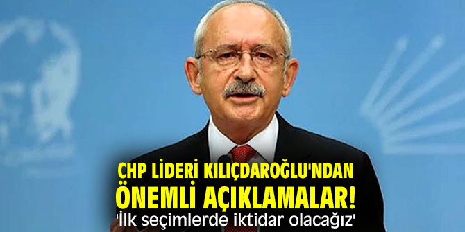 CHP lideri Kılıçdaroğlu'ndan önemli açıklamalar! 'İlk seçimlerde iktidar olacağız'