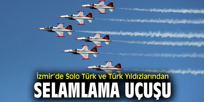 İzmir’de Solo Türk ve Türk Yıldızlarından selamlama uçuşu