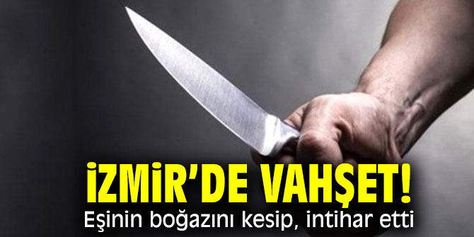 İzmir’de vahşet! Eşinin boğazını kesip, intihar etti