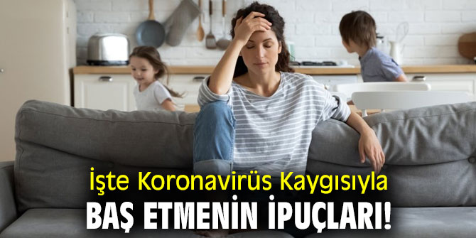 İşte Koronavirüs Kaygısıyla Baş Etmenin İpuçları!