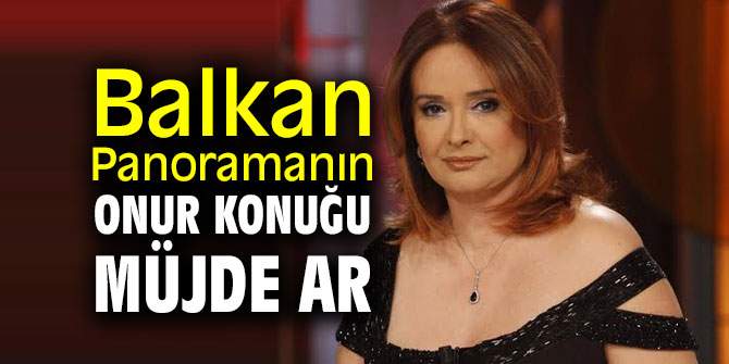 Balkan Panoramanın onur konuğu Müjde Ar