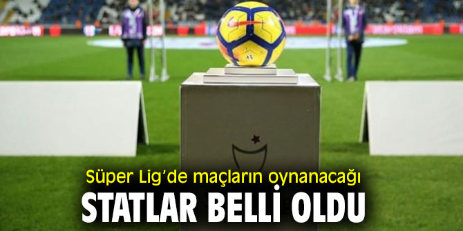 Süper Lig’de maçların oynanacağı statlar belli oldu