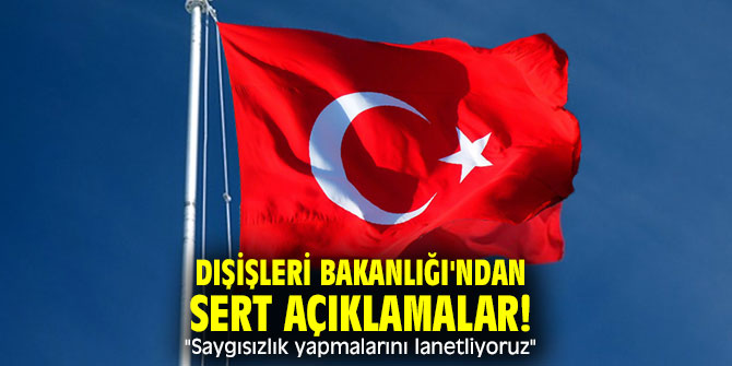  Dışişleri Bakanlığı'ndan sert açıklamalar! "Saygısızlık yapmalarını lanetliyoruz"