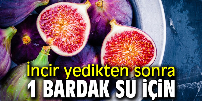 Dikkat! İncir yedikten sonra 1 bardak su için