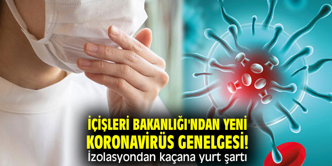 İçişleri Bakanlığı'ndan yeni koronavirüs genelgesi! İzolasyondan kaçana yurt şartı