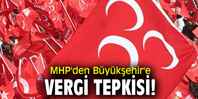 MHP'den Büyükşehir'e vergi tepkisi!