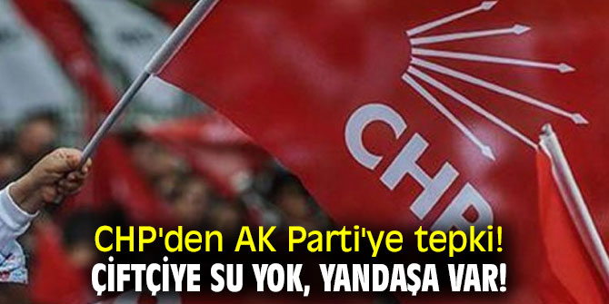 CHP'den AK Parti'ye tepki! Çiftçiye su yok, yandaşa var!