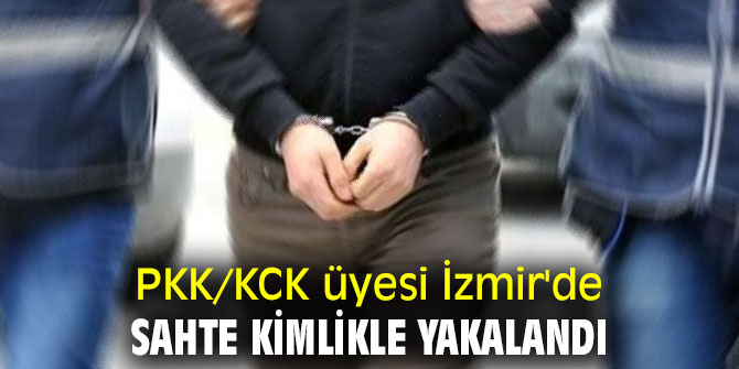 PKK/KCK üyesi İzmir'de sahte kimlikle yakalandı