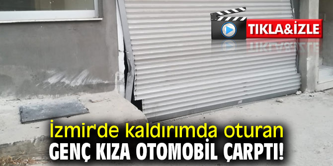 İzmir'de kaldırımda oturan genç kıza otomobil çarptı!