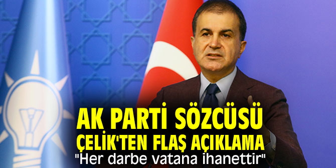 AK Parti Sözcüsü Çelik'ten flaş açıklama "Her darbe vatana ihanettir"