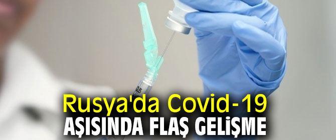 Rusya'da Covid-19 aşısında flaş gelişme