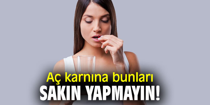Aç karnına bunları yapıyorsanız dikkat!