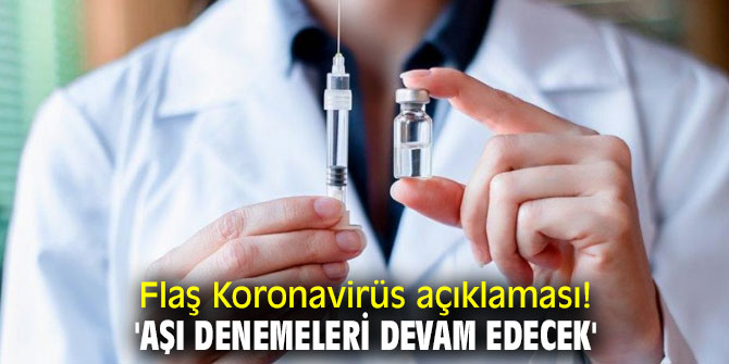 Flaş Koronavirüs açıklaması!  'Aşı denemeleri devam edecek'