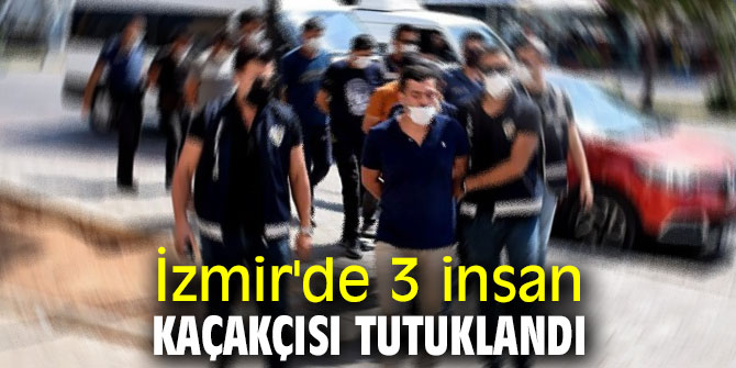 İzmir'de 3 insan kaçakçısı tutuklandı
