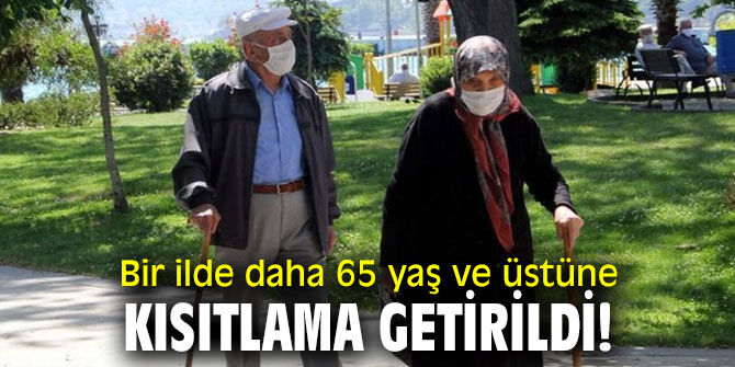 Bir ilde daha 65 yaş ve üstüne kısıtlama getirildi!