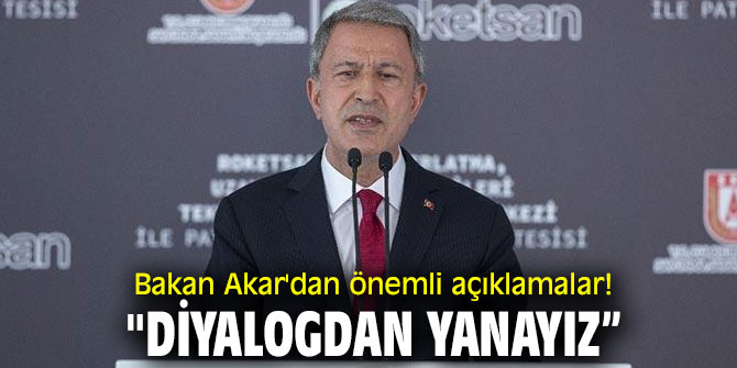 Bakan Akar'dan önemli açıklamalar! "Diyalogdan yanayız”