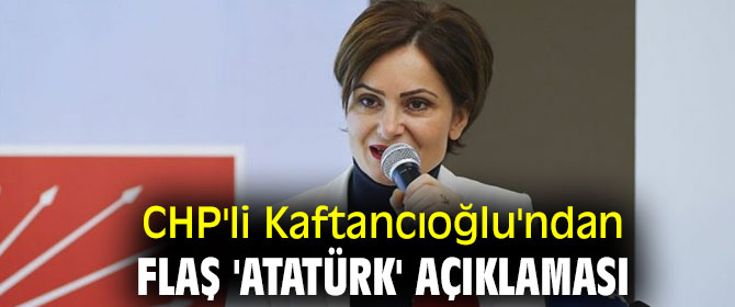 CHP'li Kaftancıoğlu'ndan flaş 'Atatürk' açıklaması