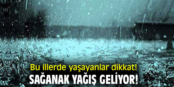 Bu illerde yaşayanlar dikkat! Sağanak yağış geliyor!