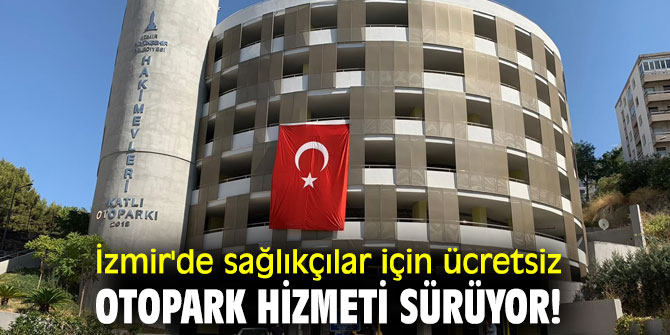 İzmir'de sağlıkçılar için ücretsiz otopark hizmeti sürüyor!