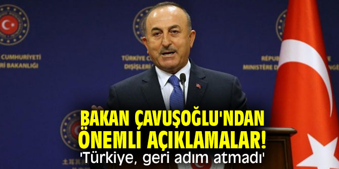 Bakan Çavuşoğlu'ndan önemli açıklamalar! 'Türkiye, geri adım atmadı'