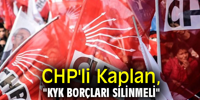 CHP'li Kaplan, "KYK borçları silinmeli"