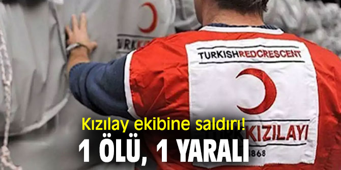 Kızılay ekibine saldırı! 1 ölü, 1 yaralı