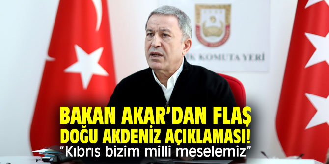 Bakan Akar’dan flaş Doğu Akdeniz açıklaması! “Kıbrıs bizim milli meselemiz”