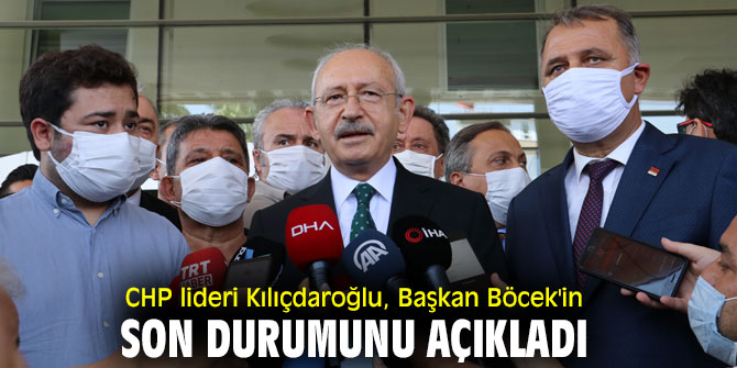 CHP lideri Kılıçdaroğlu, Başkan Böcek'in son durumunu açıkladı