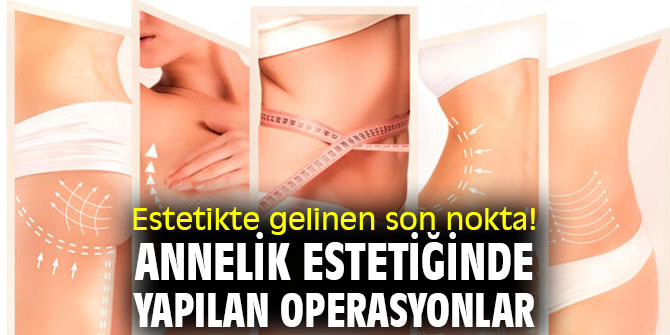 Estetikte gelinen son nokta! Annelik estetiğinde yapılan operasyonlar