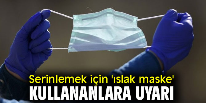 Serinlemek için 'ıslak maske' kullananlara uyarı