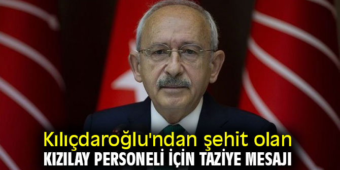 Kılıçdaroğlu'ndan Kızılay personeli için taziye mesajı