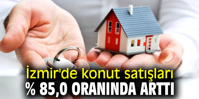 İzmir'de konut satışları % 85,0 oranında arttı