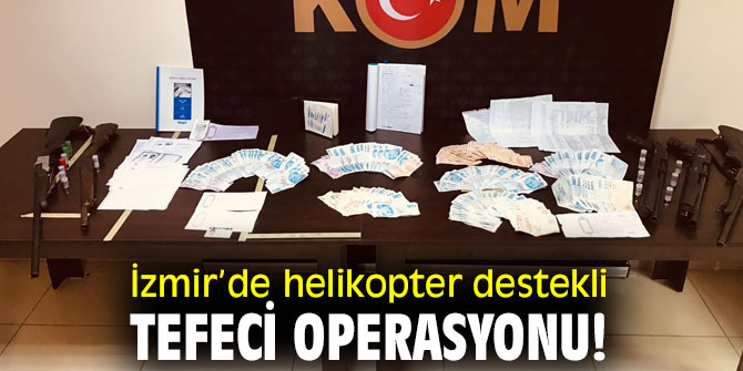 İzmir’de helikopter destekli tefeci operasyonu!