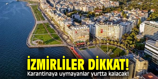 İzmirliler dikkat! Karantinaya uymayanlar yurtta kalacak!