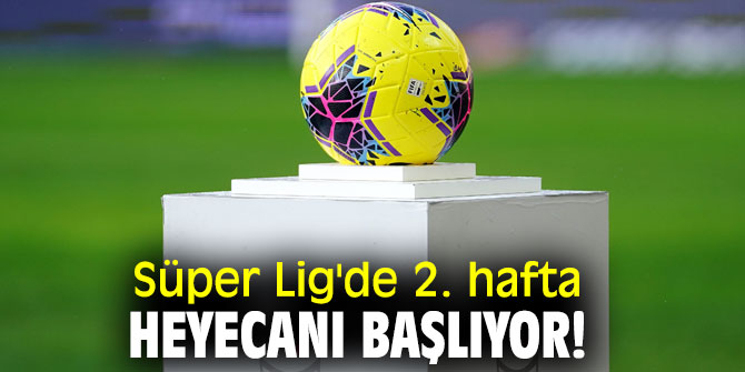 Süper Lig'de 2. hafta heyecanı başlıyor!