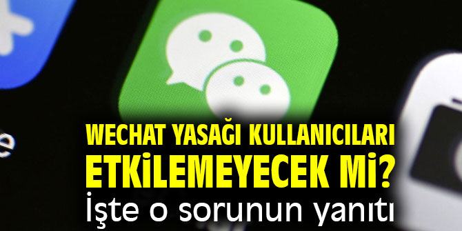 WeChat yasağı kullanıcıları etkilemeyecek mi? İşte yanıtı