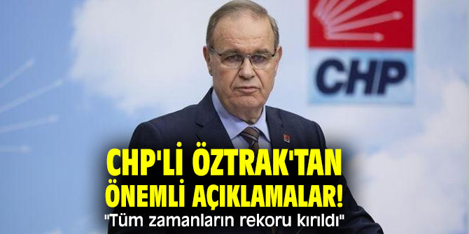 CHP'li Öztrak'tan önemli açıklamalar! "Tüm zamanların rekoru kırıldı"