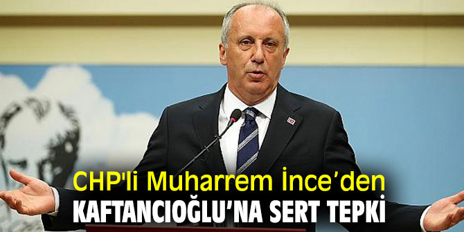 CHP'li Muharrem İnce’den Kaftancıoğlu’na sert tepki
