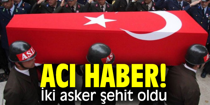 Acı haber! İki asker şehit oldu