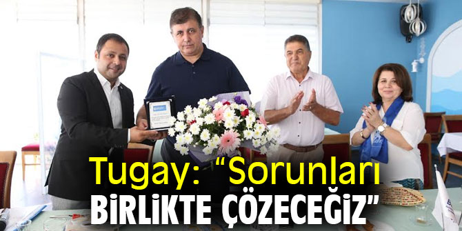 Başkan Tugay: “Sorunları birlikte çözeceğiz” 
