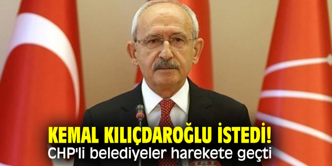 CHP lideri Kılıçdaroğlu istedi! Belediyeler harekete geçti