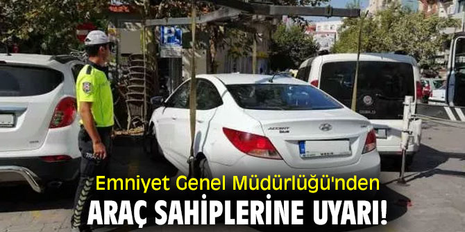 Emniyet Genel Müdürlüğü'nden araç sahiplerine uyarı! 