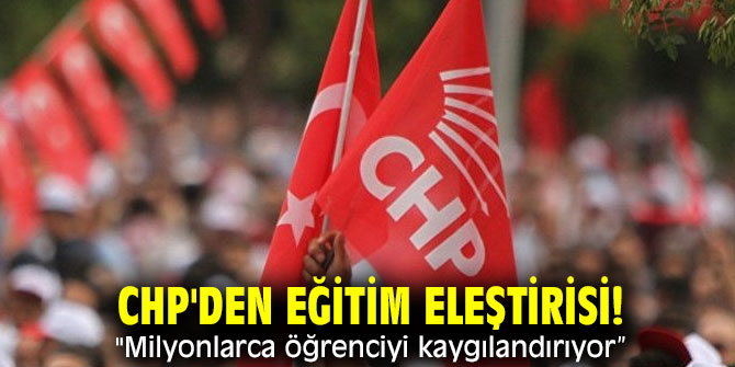 CHP'den eğitim eleştirisi! "Milyonlarca öğrenciyi kaygılandırıyor”
