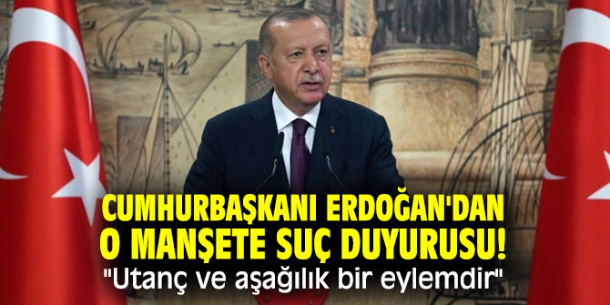 Cumhurbaşkanı Erdoğan'dan o manşete suç duyurusu! "Utanç ve aşağılık bir eylemdir"